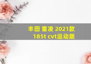 丰田 雷凌 2021款 185t cvt运动版